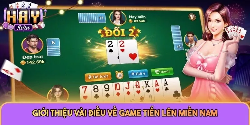 Tiến Lên Miền Nam - Game Đổi Thưởng Thú Vị Nhất Tại Haywin 1 Giới thiệu vài điều về game Tiến lên miền Nam