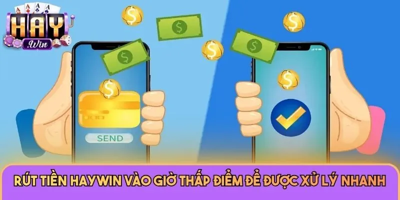 Rút Tiền Haywin 3 Rút tiền Haywin vào giờ thấp điểm để được xử lý nhanh