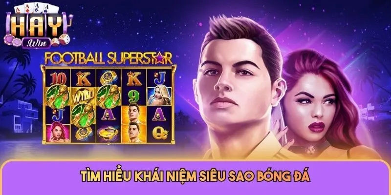 Siêu Sao Bóng Đá Haywin - Săn Jackpot Kịch Tính Mỗi Ngày 1 Tìm hiểu khái niệm Siêu Sao Bóng Đá